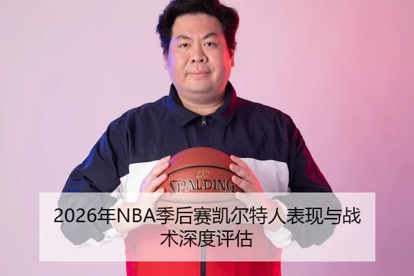 2026年NBA季后赛凯尔特人表现与战术深度评估