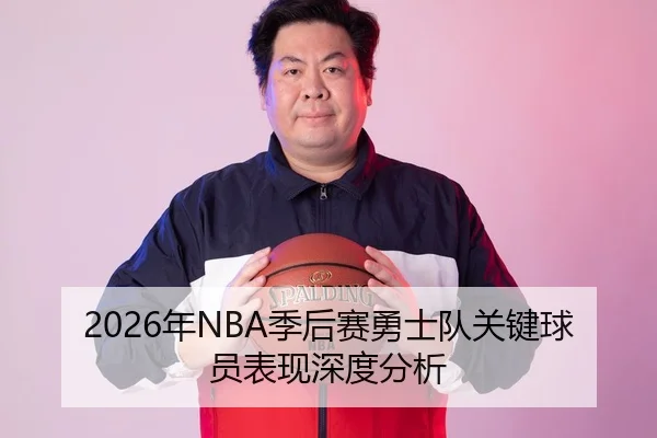 2026年NBA季后赛勇士队关键球员表现深度分析