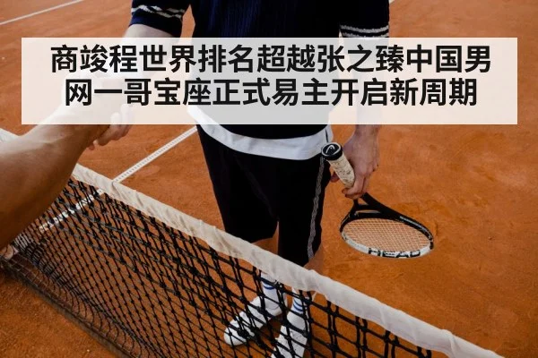 商竣程世界排名超越张之臻中国男网一哥宝座正式易主开启新周期