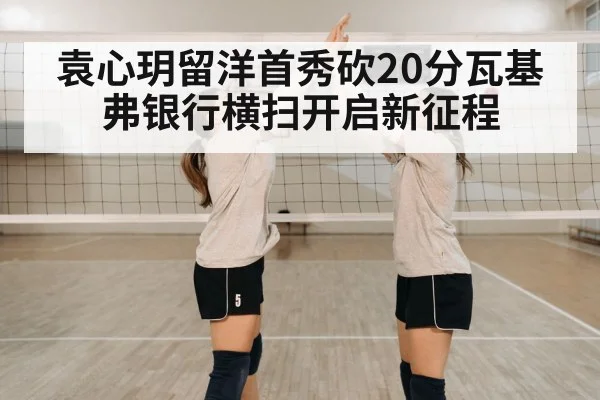 袁心玥留洋首秀砍20分瓦基弗银行横扫开启新征程